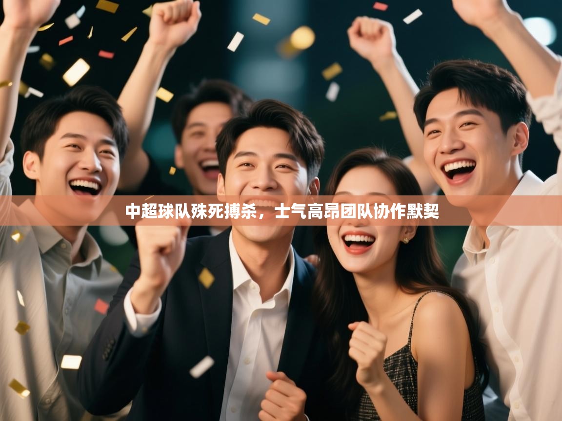 中超球队殊死搏杀，士气高昂团队协作默契  第2张